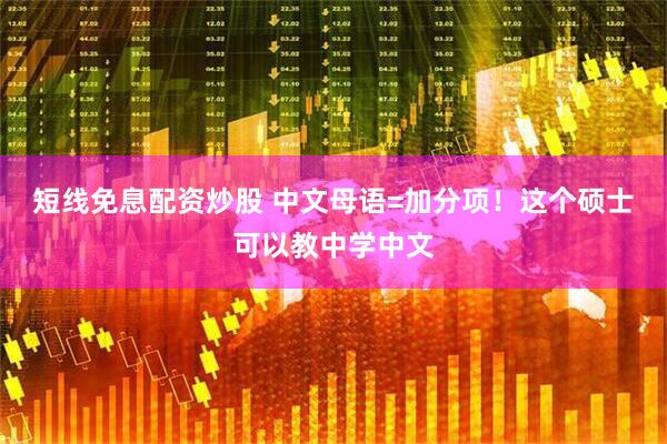 短线免息配资炒股 中文母语=加分项！这个硕士可以教中学中文